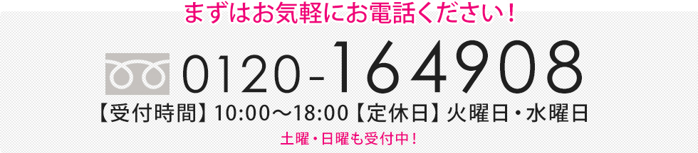 フリーダイヤル0120-164908。受付時間9時～19時。定休日毎週水曜日。まずはお気軽にお電話ください！